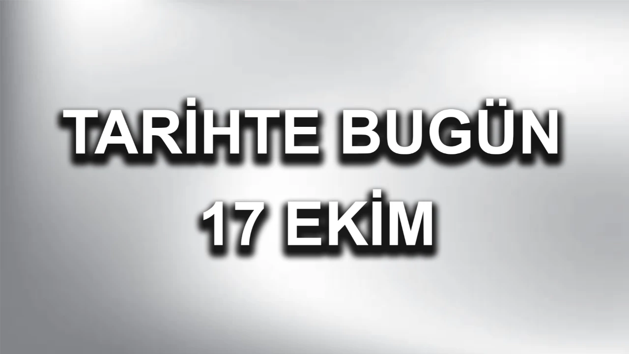 Tarihte Bugün: 17 Ekim