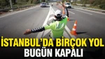 İstanbul'da Bugün Bu Yollar Kapalı