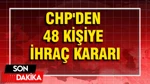 CHP'den 48 Kişiye İhraç Kararı