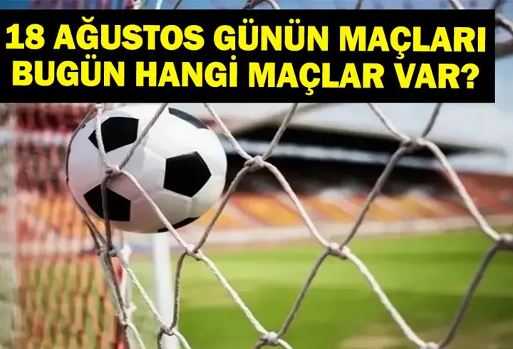 18 AĞUSTOS BUGÜN KİMİN MAÇI VAR? Süper Lig Maçları Hangi Kanalda, Saat Kaçta? 18 Ağustos Günün Maçları