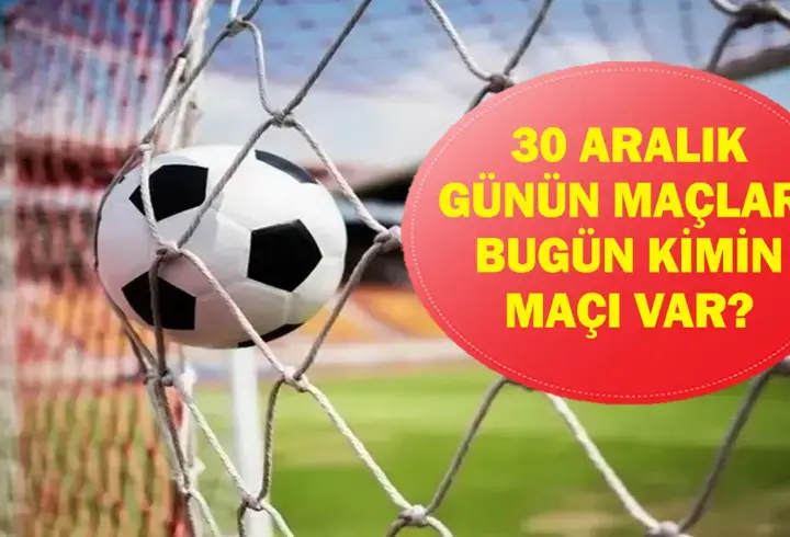 30 ARALIK GÜNÜN MAÇLARI: Bugün Hangi Maçlar Var? Hangi Maç Hangi Kanalda, Saat Kaçta? İşte 30 Aralık Günün Maçları...