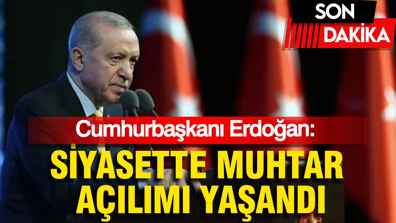 Cumhurbaşkanı Erdoğan: Siyasette Muhtar Açılımı Yaşandı