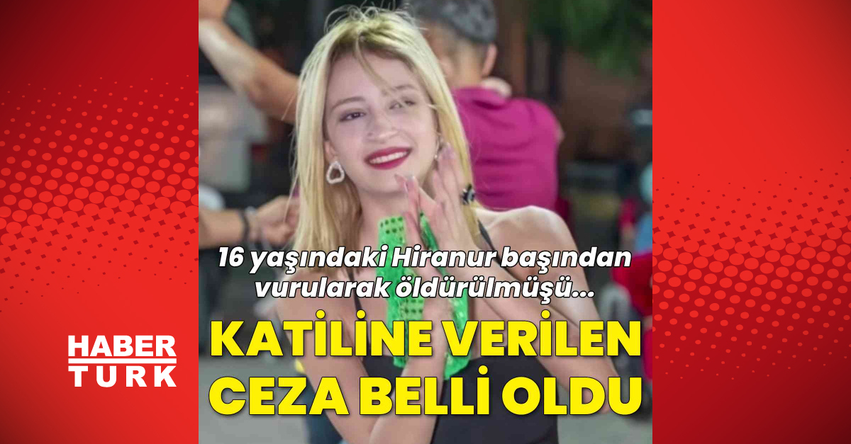 16 Yaşındaki Hiranur Başından Vurularak Öldürülmüştü... Cinayetinde Karar Verildi! - Son Dakika Haberleri Habertürk
