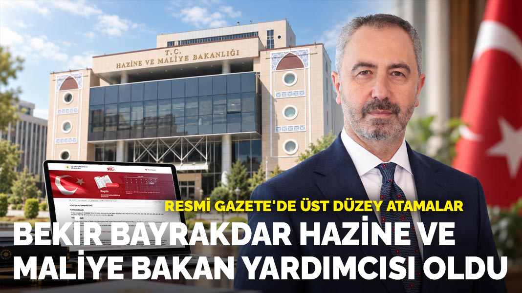 Resmi Gazete'de Üst Düzey Atamalar: Bekir Bayrakdar, Hazine Ve Maliye Bakan Yardımcısı Oldu