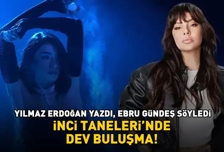 İNCİ TANELERİ'NDE DEV BULUŞMA! Yılmaz Erdoğan yazdı, Ebru Gündeş söyledi