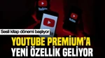 YouTube Premium'a Yeni Özellik Geliyor: Sesli Kitap Dönemi Başlıyor