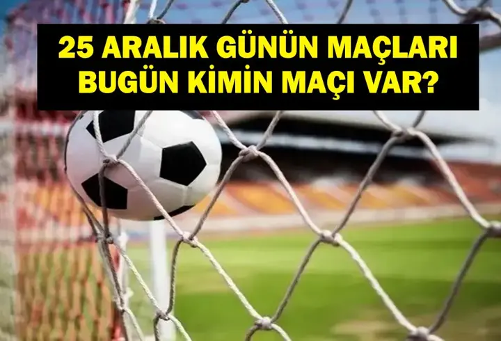 25 ARALIK GÜNÜN MAÇLARI: Bugün Hangi Maçlar Var? Hangi Maç Hangi Kanalda, Saat Kaçta? İşte 25 Aralık Günün Maçları...