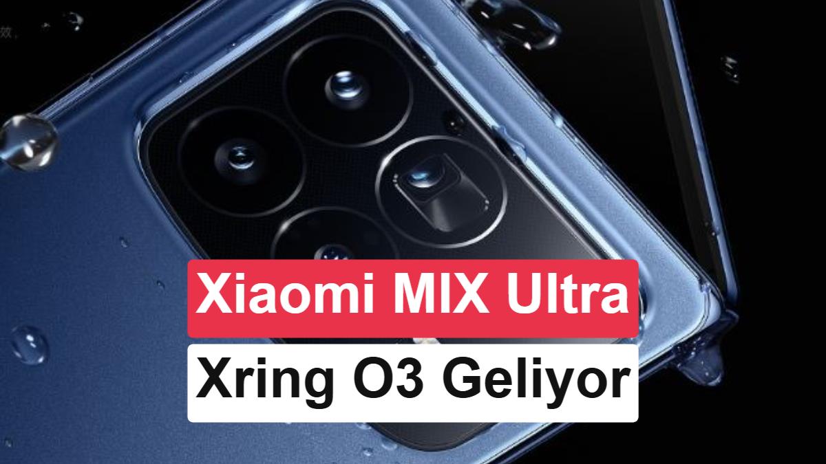 Xiaomi MIX Ultra ve Xring O3 için yeni detaylar ortaya çıktı