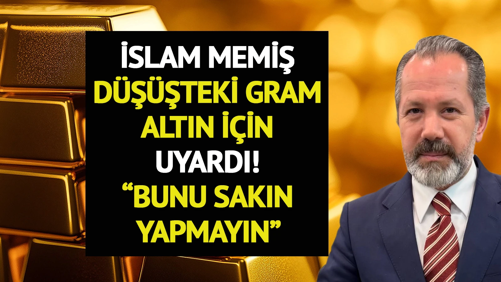İslam Memiş, düşüşteki gram altın için uyardı: Bunu sakın yapmayın!