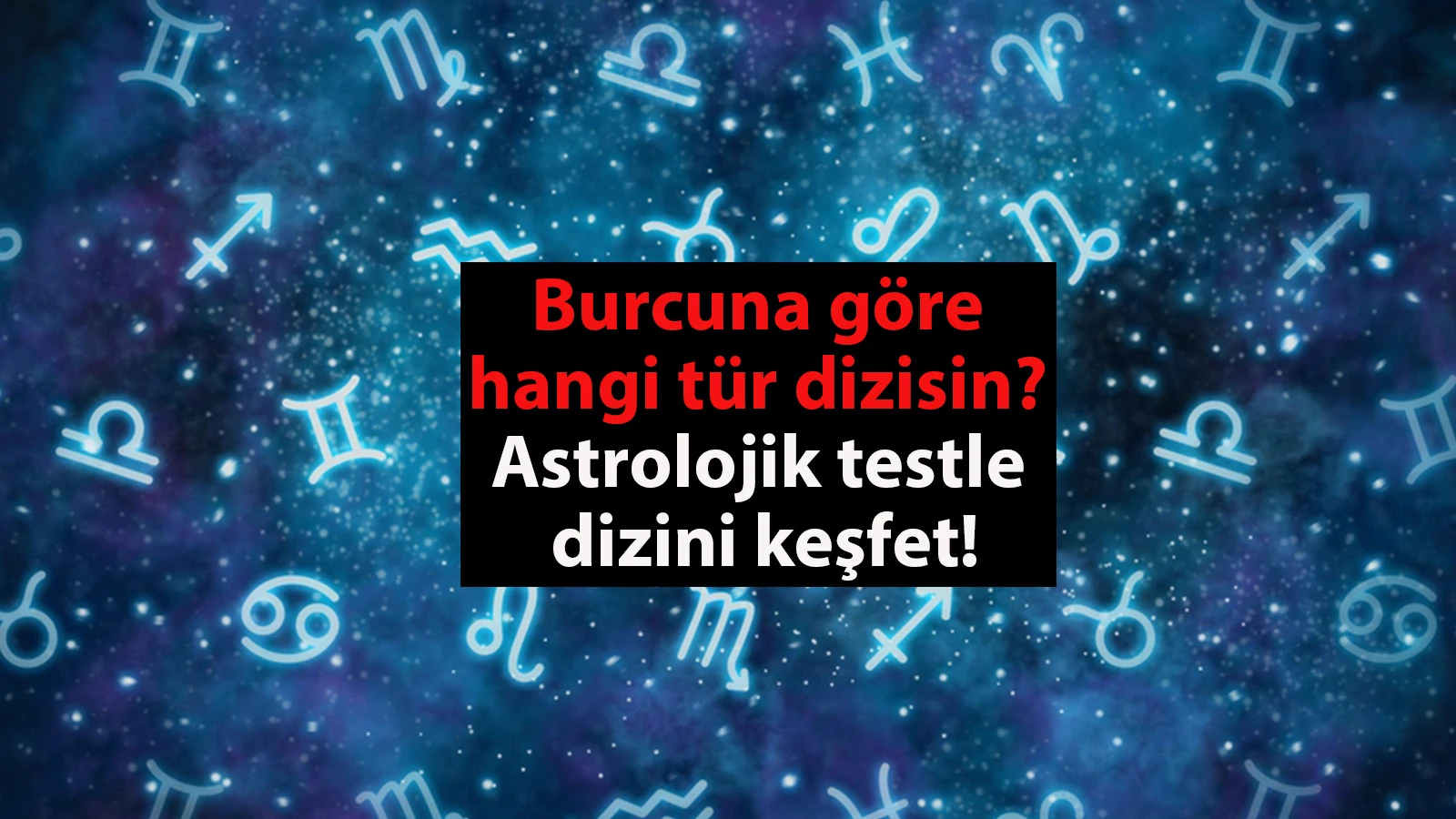 Burcuna göre hangi dizisin? Astrolojik testle keşfet!