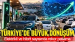 Türkiye'de Büyük Dönüşüm: Elektrikli Ve Hibrit Sayısında Rekor Patlama
