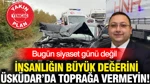 Bugün Siyaset Günü Değil: İnsanlığın Büyük Değerini Üsküdar’da Toprağa Vermeyin!
