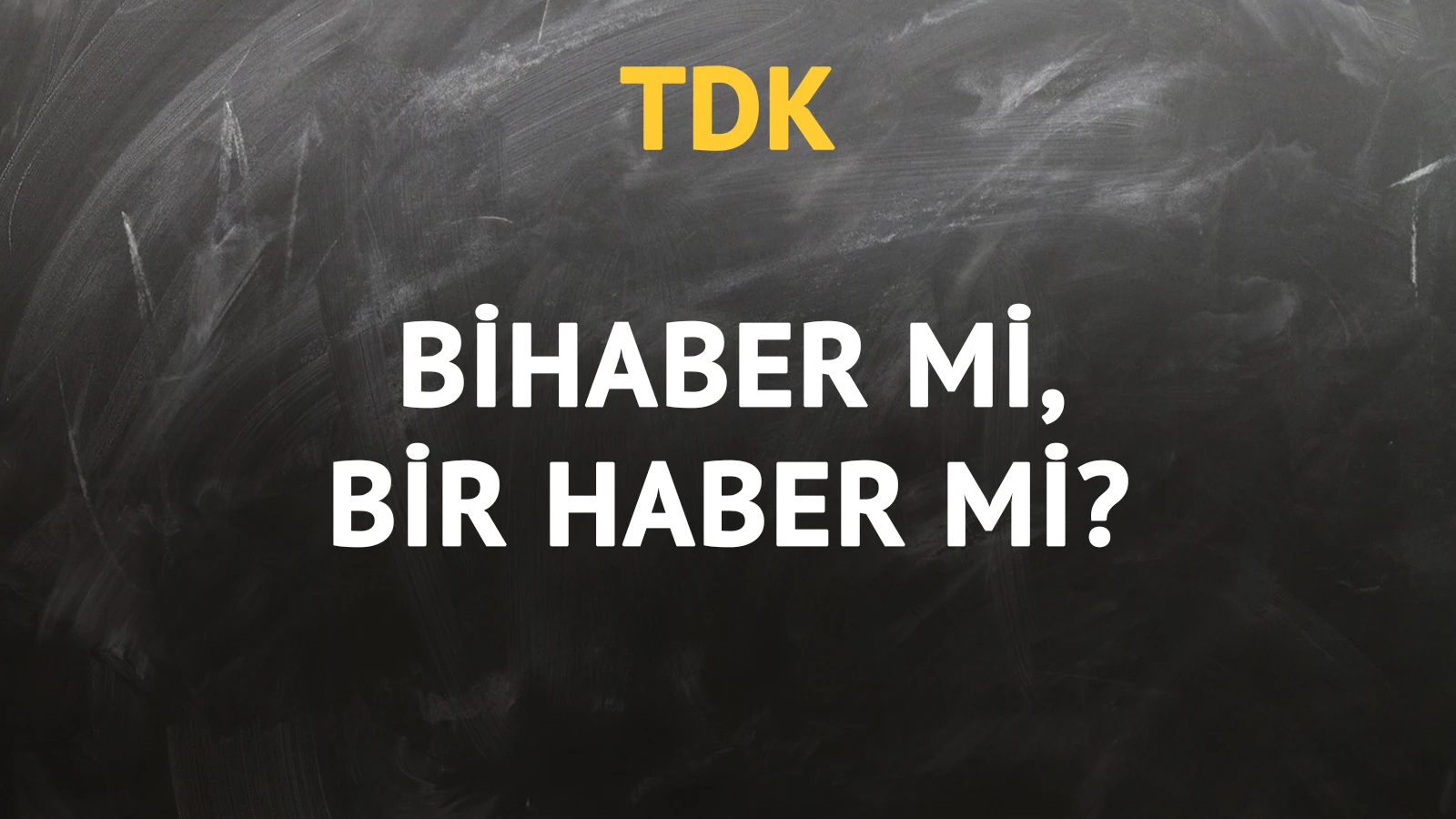 TDK'ya göre bihaber kelimesi nasıl yazılır?