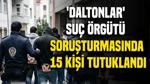 'Daltonlar' Suç Örgütü Soruşturmasında 15 Kişi Tutuklandı