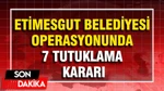 Etimesgut Belediyesi Operasyonunda 7 Tutuklama Kararı