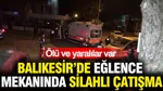 Balıkesir'de Eğlence Mekanında Silahlı Çatışma: Bir Ölü 3 Yaralı