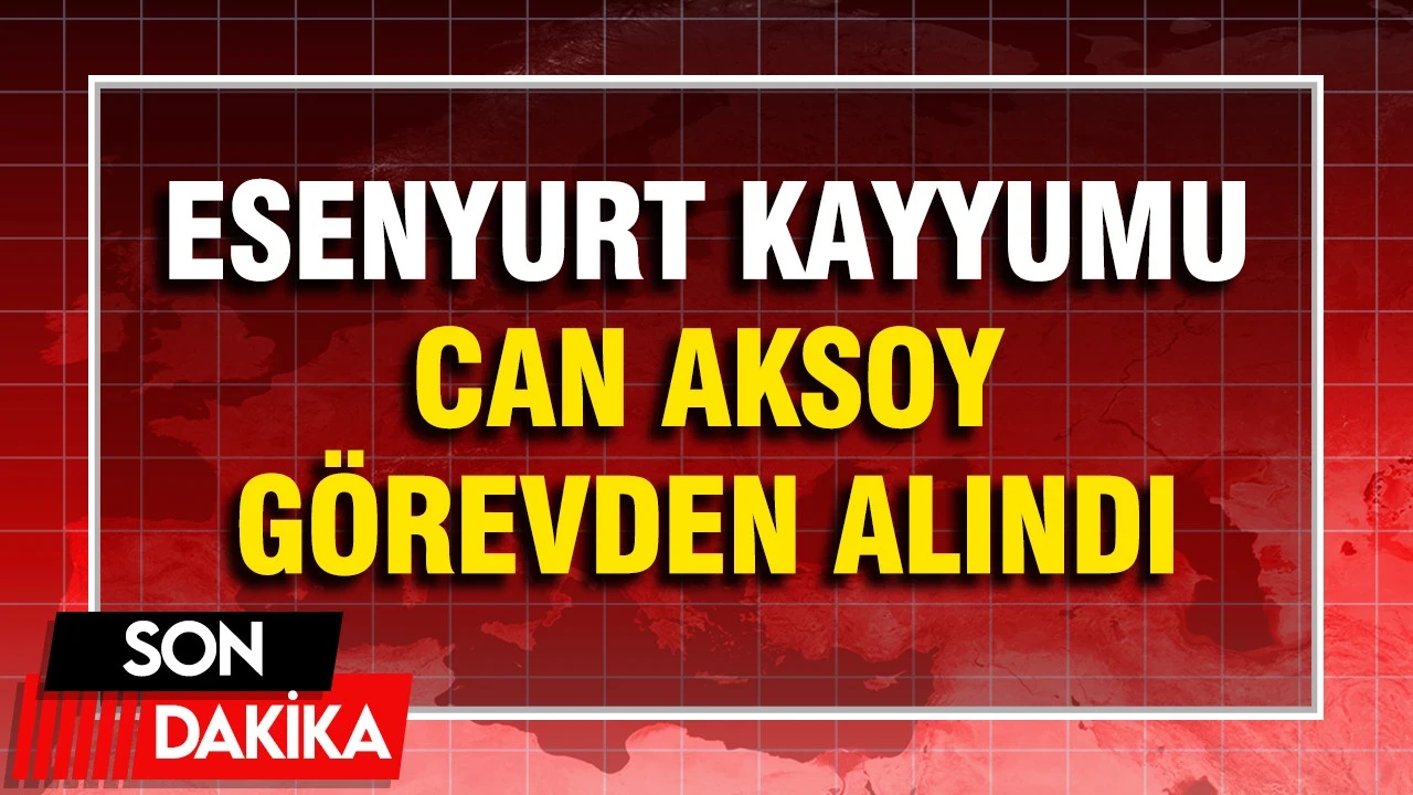Esenyurt Kayyumu Can Aksoy Görevden Alındı