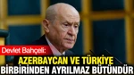 Bahçeli: Azerbaycan Ve Türkiye Birbirinden Ayrılmaz Bütündür