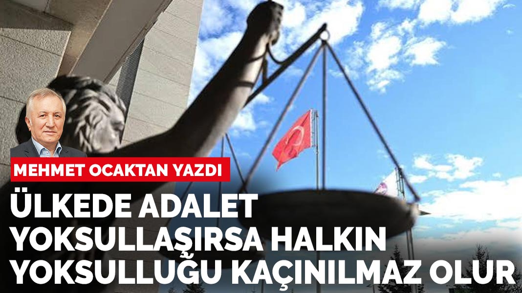 Mehmet Ocaktan Yazdı: Ülkede Adalet Yoksullaşırsa Halkın Yoksulluğu Kaçınılmaz Olur