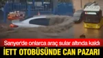 Sarıyer'de onlarca araç sular altında kaldı: İETT otobüsünde can pazarı