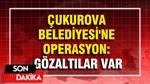 Çukurova Belediyesi'ne Operasyon: Gözaltılar Var