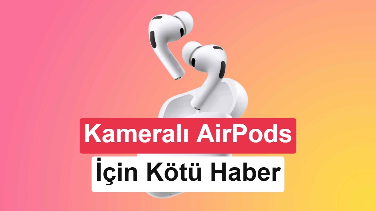 Apple’ın kameralı AirPods planı 2027’ye kaldı