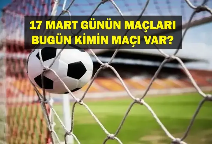 17 MART BUGÜN HANGİ MAÇLAR VAR? Bugün kimin maçı var, hangi kanalda? 17 Mart günün maçları