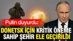 Putin Duyurdu: Donetsk İçin Kritik Öneme Sahip Şehir Ele Geçirildi