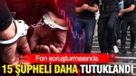 Fon Soruşturmasında 15 Şüpheli Daha Tutuklandı