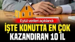 Konutta En Çok Kazandıran 10 İl Belli Oldu