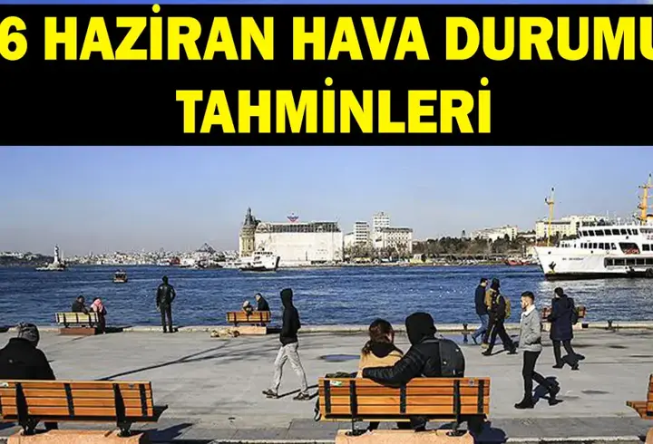 6 HAZİRAN HAVA DURUMU: MGM uyardı! Havalar nasıl olacak?