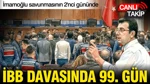 İBB Davası’nın 99. Günü