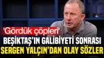 Beşiktaş'ın Galibiyeti Sonrası Sergen Yalçın'dan Olay Sözler: 'Gördük Çöpleri'