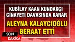 Kubilay Kaan Kundakçı Cinayeti Davasında Karar: Aleyna Kalaycıoğlu Beraat Etti