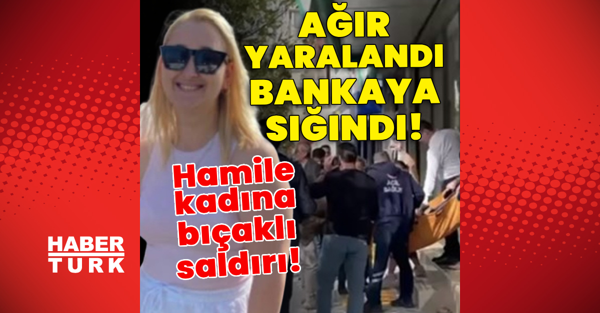 Son Dakika: Hamile Kadına Bıçaklı Saldırı! Ağır Yaralandı, Kaçıp Bankaya Sığındı! - Habertürk Son Dakika