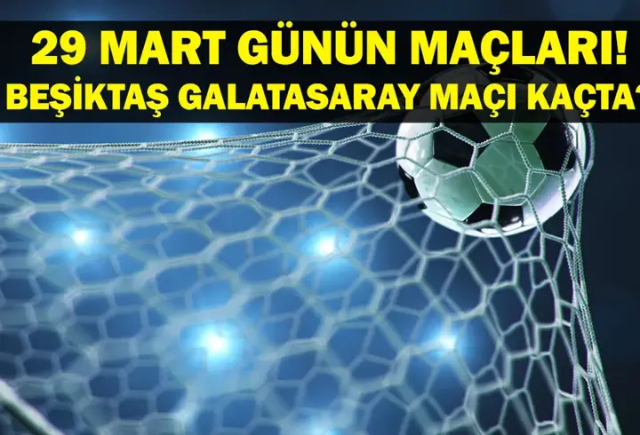 29 MART BUGÜN MAÇ VAR MI? Beşiktaş Galatasaray Maçı Hangi Kanalda, Saat Kaçta? 29 Mart günün maçları