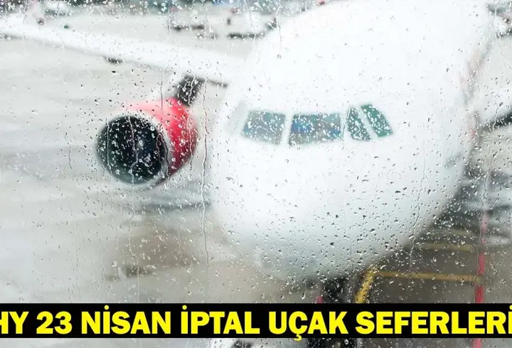 THY 23 NİSAN İPTAL UÇAK SEFERLERİ SORGULAMA: THY hangi uçak seferleri iptal edildi?
