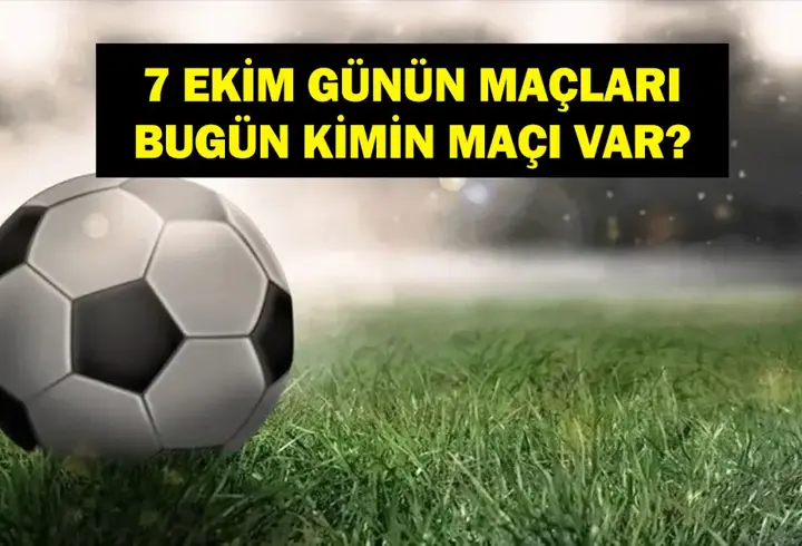 7 EKİM BUGÜN KİMİN MAÇI VAR? Bugün Hangi Maçlar Var? 7 Ekim Günün Maçları