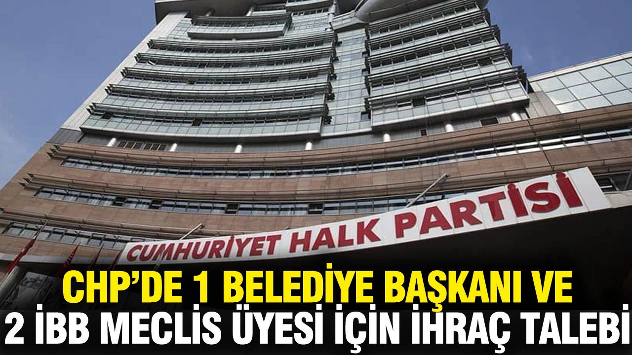 CHP’de 1 Belediye Başkanı 2 Meclis Üyesi İçin İhraç Talebi