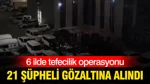 6 ilde tefecilik operasyonu: 21 şüpheli gözaltına alındı