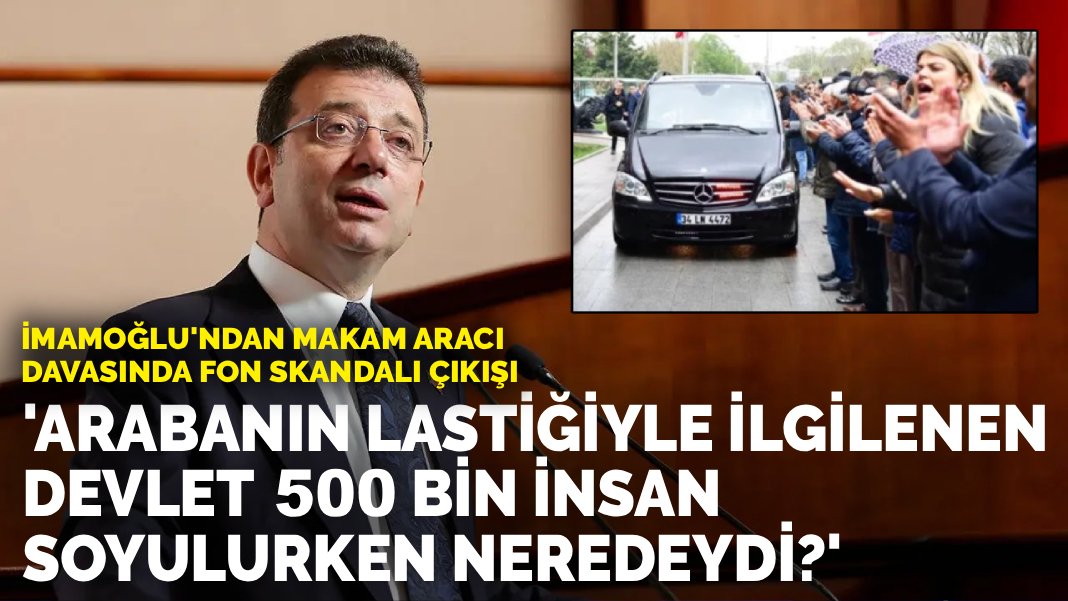 İmamoğlu’ndan Makam Aracı Davasında Fon Çıkışı: 'Arabanın Lastiğiyle Bu Kadar İlgilenen Devlet İnsanlar Soyulurken Neredeydi?