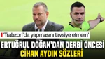 Ertuğrul Doğan'dan Cihan Aydın Sözleri: 'Trabzon'da Yapmasını Tavsiye Etmem'