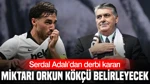 Serdal Adalı’dan Derbi Kararı: Miktarı Orkun Kökçü Belirleyecek