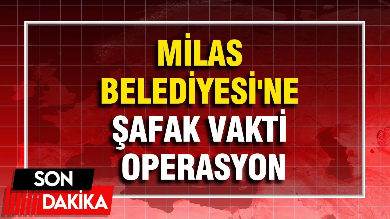 Milas Belediyesi'ne Şafak Vakti Operasyon