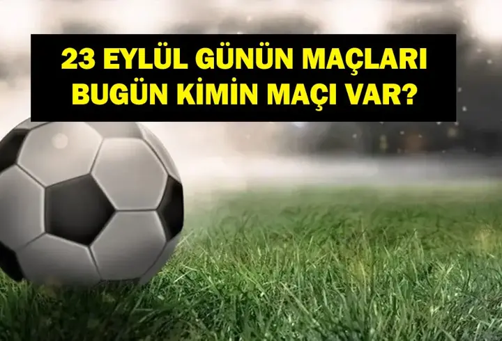 23 EYLÜL BUGÜN KİMİN MAÇI VAR? Bu Akşamki Maçlar Saat Kaçta, Hangi Kanalda? 23 Eylül Günün Maçları