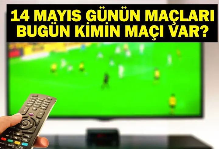 14 MAYIS BUGÜN KİMİN MAÇI VAR? Bu Akşam Hangi Maçlar Var? 14 Mayıs Günün Maçları