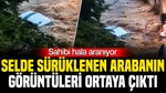 Sahibi Hala Aranıyor: Selde Sürüklenen Arabanın Görüntüleri Ortaya Çıktı