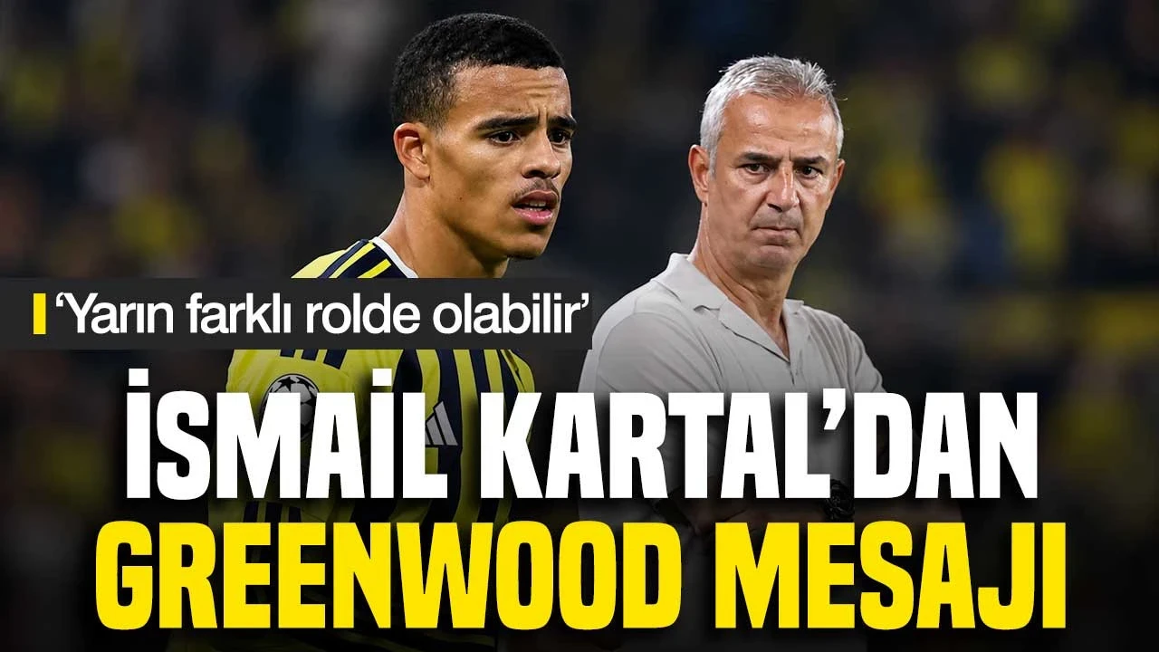 İsmail Kartal'dan Greenwood Mesajı: 'Yarın Farklı Rolde Olabilir'