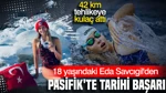 42 Kilometre Boyunca Tehlikeye Kulaç Attı: 18 Yaşındaki Eda Savcıgil'den Pasifik'te Tarihi Başarı