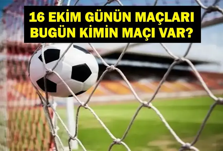 16 EKİM GÜNÜN MAÇLARI: Bugün Hangi Maçlar Var? Bugün Kimin Maçı Var? İşte 16 Ekim Günün Maçları...